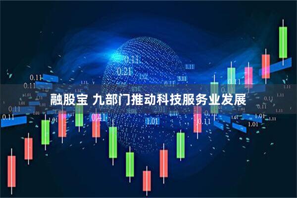 融股宝 九部门推动科技服务业发展
