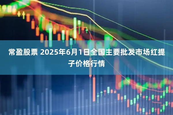 常盈股票 2025年6月1日全国主要批发市场红提子价格行情