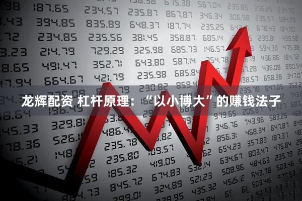 龙辉配资 杠杆原理：“以小博大”的赚钱法子
