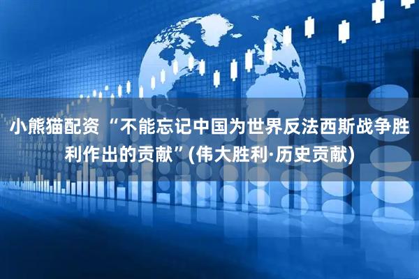 小熊猫配资 “不能忘记中国为世界反法西斯战争胜利作出的贡献”(伟大胜利·历史贡献)