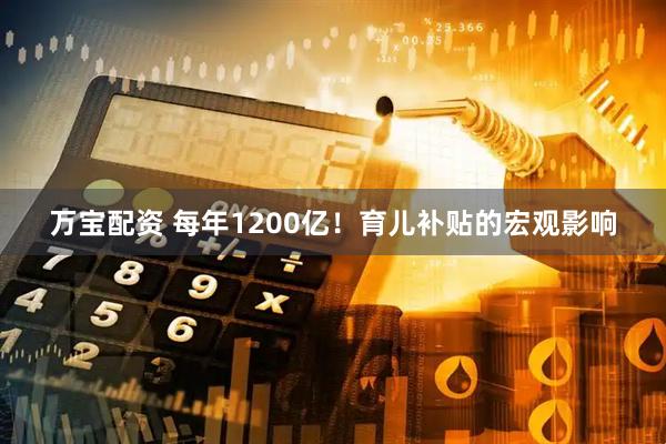 万宝配资 每年1200亿！育儿补贴的宏观影响
