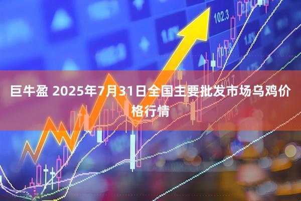 巨牛盈 2025年7月31日全国主要批发市场乌鸡价格行情
