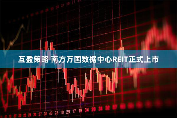 互盈策略 南方万国数据中心REIT正式上市
