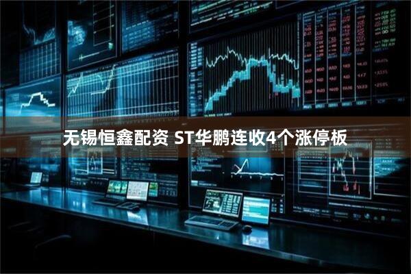 无锡恒鑫配资 ST华鹏连收4个涨停板