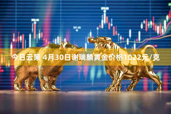今日云策 4月30日谢瑞麟黄金价格1022元/克