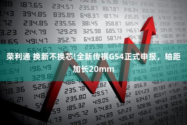 荣利通 换新不换芯!全新传祺GS4正式申报，轴距加长20mm