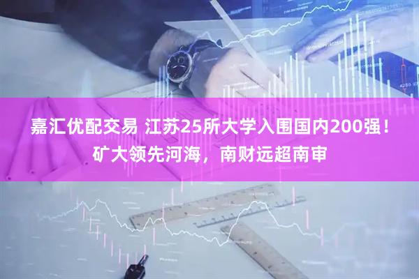 嘉汇优配交易 江苏25所大学入围国内200强！矿大领先河海，南财远超南审
