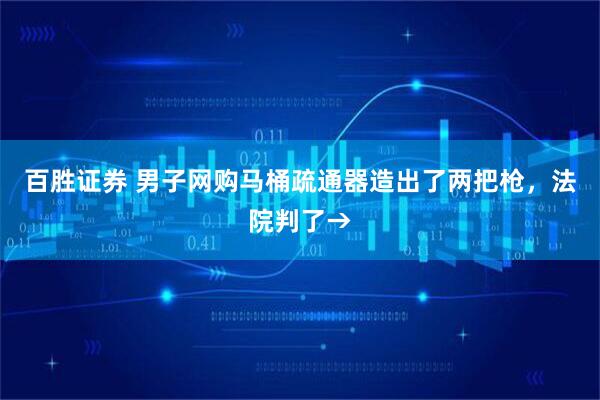 百胜证券 男子网购马桶疏通器造出了两把枪，法院判了→